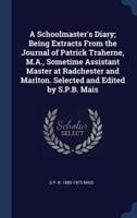 A Schoolmaster's Diary; Being Extracts From the Journal of Patrick Traherne, M.A., Sometime Assistant Master at Radchester and Marlton. Selected and Edited by S.P.B. Mais