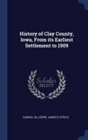 History of Clay County, Iowa, from Its Earliest Settlement to 1909