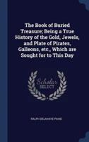 The Book of Buried Treasure; Being a True History of the Gold, Jewels, and Plate of Pirates, Galleons, Etc., Which Are Sought for to This Day