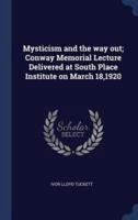Mysticism and the Way Out; Conway Memorial Lecture Delivered at South Place Institute on March 18,1920