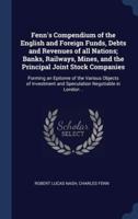 Fenn's Compendium of the English and Foreign Funds, Debts and Revenues of All Nations; Banks, Railways, Mines, and the Principal Joint Stock Companies