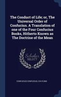The Conduct of Life; or, The Universal Order of Confucius. A Translation of One of the Four Confucius Books, Hitherto Known as The Doctrine of the Mean
