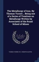 The Metallurgy of Iron. By Thomas Turner... Being One of a Series of Treatises on Metallurgy Written by Associates of the Royal School of Mines