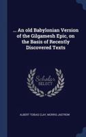 ... An Old Babylonian Version of the Gilgamesh Epic, on the Basis of Recently Discovered Texts