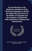 An Introduction to the Rhythmic and Metric of the Classical Languages; to Which Are Added the Lyric Parts of the Medea of Euripides and the Antigone of Sophocles, With Rhythmical Schemes and Commentary;