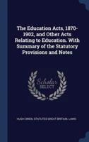 The Education Acts, 1870-1902, and Other Acts Relating to Education. With Summary of the Statutory Provisions and Notes