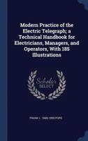 Modern Practice of the Electric Telegraph; A Technical Handbook for Electricians, Managers, and Operators, With 185 Illustrations