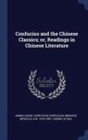 Confucius and the Chinese Classics; Or, Readings in Chinese Literature