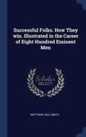 Successful Folks. How They Win. Illustrated in the Career of Eight Hundred Eminent Men