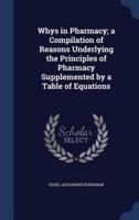 Whys in Pharmacy; A Compilation of Reasons Underlying the Principles of Pharmacy Supplemented by a Table of Equations