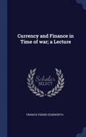 Currency and Finance in Time of War; a Lecture