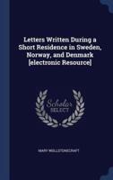 Letters Written During a Short Residence in Sweden, Norway, and Denmark [Electronic Resource]