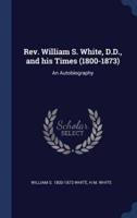Rev. William S. White, D.D., and His Times (1800-1873)