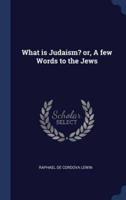 What Is Judaism? Or, A Few Words to the Jews