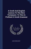 A Greek And English Lexicon To The New Testament. To This Is Prefixed A Greek Grammar
