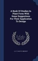 A Book Of Studies In Plant Form With Some Suggestions For Their Application To Design