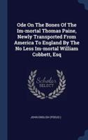 Ode On The Bones Of The Im-Mortal Thomas Paine, Newly Transported From America To England By The No Less Im-Mortal William Cobbett, Esq