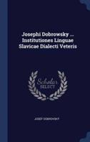 Josephi Dobrowsky ... Institutiones Linguae Slavicae Dialecti Veteris