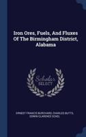 Iron Ores, Fuels, And Fluxes Of The Birmingham District, Alabama
