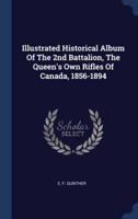 Illustrated Historical Album Of The 2nd Battalion, The Queen's Own Rifles Of Canada, 1856-1894