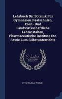 Lehrbuch Der Botanik Für Gymnasien, Realschulen, Forst- Und Landwirthschaftliche Lehranstalten, Pharmaceutische Institute Etc. Sowie Zum Selbstunterrichte