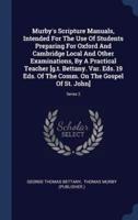 Murby's Scripture Manuals, Intended For The Use Of Students Preparing For Oxford And Cambridge Local And Other Examinations, By A Practical Teacher [G.t. Bettany. Var. Eds. 19 Eds. Of The Comm. On The Gospel Of St. John]; Series 2