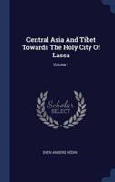 Central Asia And Tibet Towards The Holy City Of Lassa; Volume 1