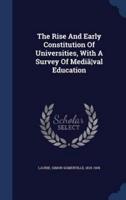 The Rise And Early Constitution Of Universities, With A Survey Of Mediã]val Education