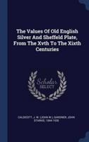 The Values Of Old English Silver And Sheffeld Plate, From The Xvth To The Xixth Centuries