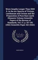 Wave-Lengths Longer Than 5500 Å. In the Arc Spectra of Yttrium, Lanthanum and Cerium and the Preparation of Pure Rare-Earth Elements Volume Scientific Papers of the Bureau of Standards, Vol. 17, P. 317-351 (1921) Scientific Paper 421 (S421)