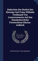 Deduction Der Rechte Des Herzogs Carl Franz Wilhelm Ferdinand Von Loozcorswarem Auf Das Standesherrliche Fürstenthum Rheina-Wolbeck