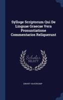Sylloge Scriptorum Qui De Linguae Graecae Vera Pronuntiatione Commentarios Reliquerunt