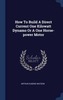 How To Build A Direct Current One Kilowatt Dynamo Or A One Horse-Power Motor