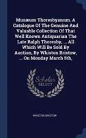 Musæum Thoresbyanum. A Catalogue Of The Genuine And Valuable Collection Of That Well Known Antiquarian The Late Ralph Thoresby, ... All Which Will Be Sold By Auction, By Whiston Bristow, ... On Monday March 5Th,