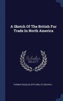 A Sketch Of The British Fur Trade In North America