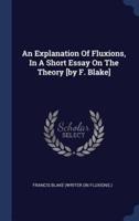 An Explanation Of Fluxions, In A Short Essay On The Theory [By F. Blake]