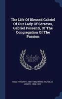 The Life Of Blessed Gabriel Of Our Lady Of Sorrows, Gabriel Possenti, Of The Congregation Of The Passion