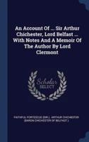 An Account Of ... Sir Arthur Chichester, Lord Belfast ... With Notes And A Memoir Of The Author By Lord Clermont