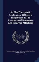 On The Therapeutic Application Of Electro-Magnetism In The Treatment Of Rheumatic And Paralytic Affections