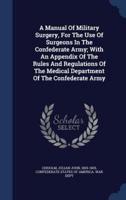 A Manual Of Military Surgery, For The Use Of Surgeons In The Confederate Army; With An Appendix Of The Rules And Regulations Of The Medical Department Of The Confederate Army