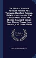 The Johnson Memorial. Jeremiah Johnson And Thomazin Blanchard Johnson, His Wife. An Account Of Their Lineage From John Alden, Thomas Blanchard, Samuel Bass, Thomas Thayer, Isaac Johnson, And James Gibson