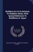 Buddhist Art In Its Relation To Buddhist Ideals, With Special Reference To Buddhism In Japan