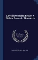 A Dream Of Queen Esther, A Biblical Drama In Three Acts