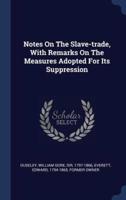 Notes On The Slave-Trade, With Remarks On The Measures Adopted For Its Suppression