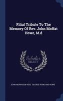 Filial Tribute To The Memory Of Rev. John Moffat Howe, M.d