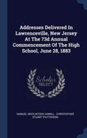 Addresses Delivered In Lawrenceville, New Jersey At The 73D Annual Commencement Of The High School, June 28, 1883