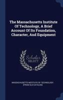 The Massachusetts Institute Of Technology, A Brief Account Of Its Foundation, Character, And Equipment