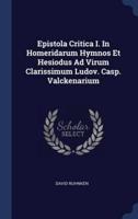 Epistola Critica I. In Homeridarum Hymnos Et Hesiodus Ad Virum Clarissimum Ludov. Casp. Valckenarium
