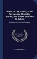 Guide To The Streets, Street Pavements, Street Car Routes, And House Numbers Of Detroit