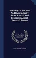 A History Of The Boot And Shoe Industry From A Social And Economic Aspect, Past And Present